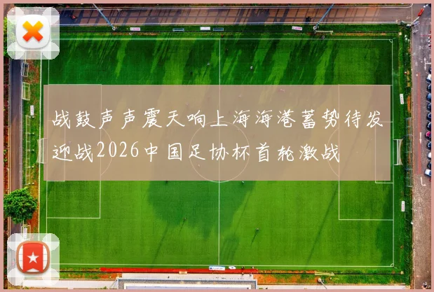 战鼓声声震天响上海海港蓄势待发迎战2026中国足协杯首轮激战