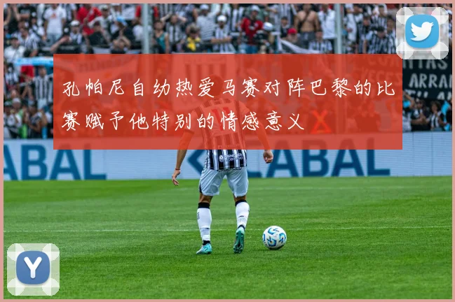 孔帕尼自幼热爱马赛对阵巴黎的比赛赋予他特别的情感意义