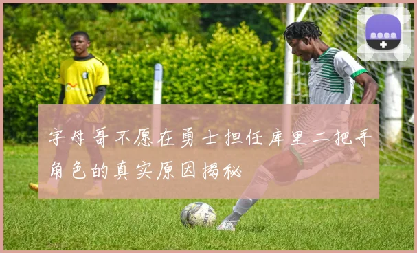 字母哥不愿在勇士担任库里二把手角色的真实原因揭秘