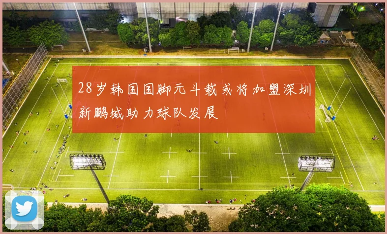 28岁韩国国脚元斗载或将加盟深圳新鹏城助力球队发展