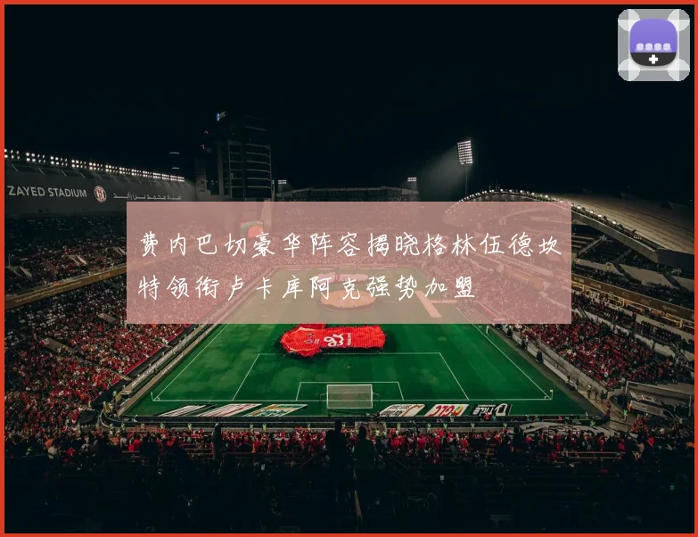 费内巴切豪华阵容揭晓格林伍德坎特领衔卢卡库阿克强势加盟